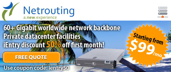 Netrouting Dedicated Hosting starting at 49 euro/mo... 60+ gigabit network backbone, private datacenter facilities, get 50% off first month! Use coupon code ientry50.